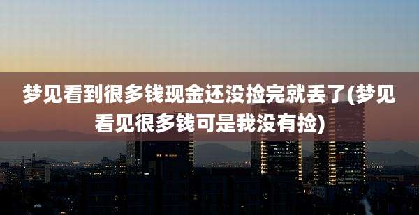 梦见看到很多钱现金还没捡完就丢了(梦见看见很多钱可是我没有捡)