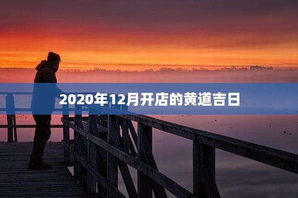 2020年12月开店的黄道吉日