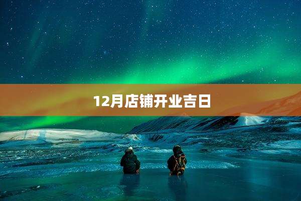 12月店铺开业吉日
