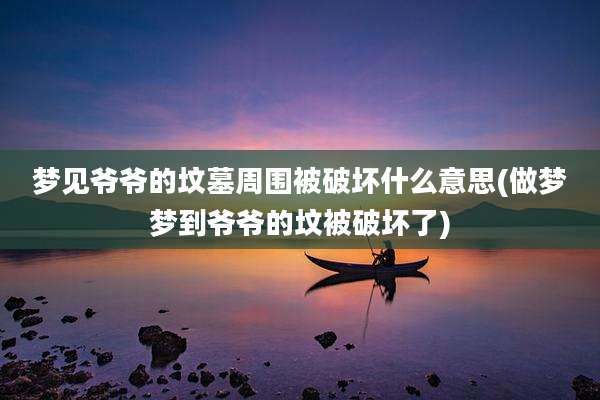梦见爷爷的坟墓周围被破坏什么意思(做梦梦到爷爷的坟被破坏了)