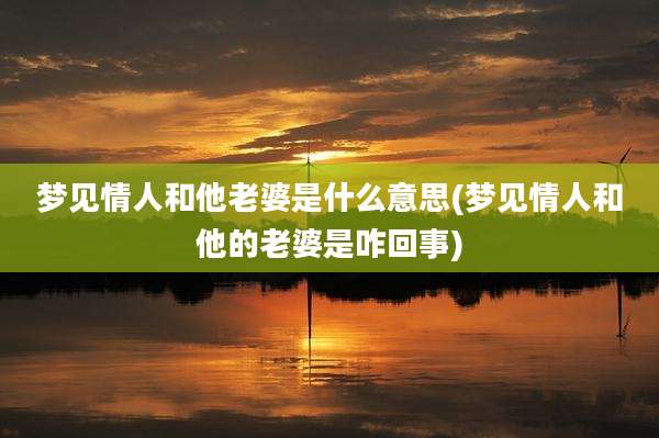 梦见情人和他老婆是什么意思(梦见情人和他的老婆是咋回事)