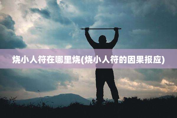 烧小人符在哪里烧(烧小人符的因果报应)