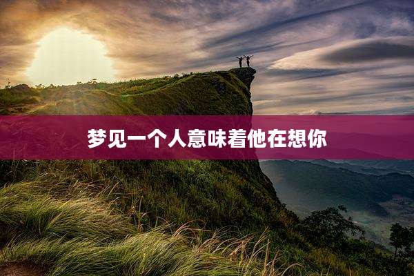 梦见一个人意味着他在想你