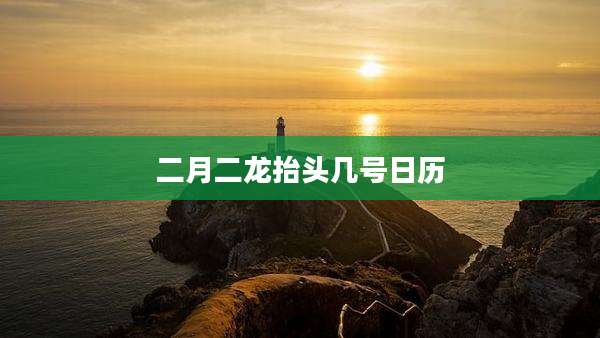二月二龙抬头几号日历