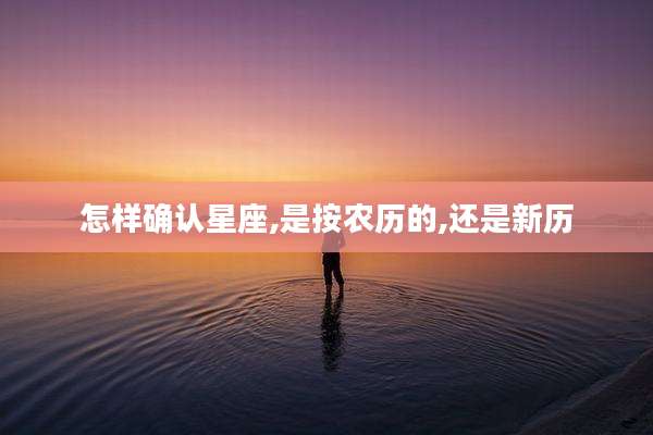 怎样确认星座,是按农历的,还是新历