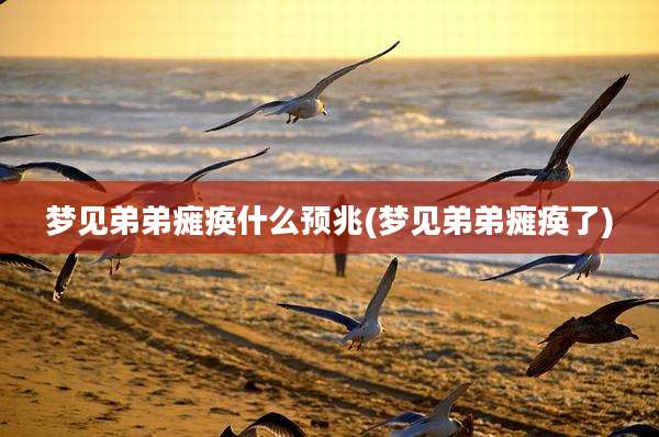 梦见弟弟瘫痪什么预兆(梦见弟弟瘫痪了)