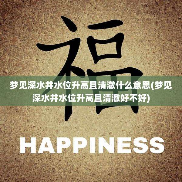 梦见深水井水位升高且清澈什么意思(梦见深水井水位升高且清澈好不好)