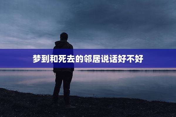 梦到和死去的邻居说话好不好