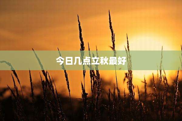 今日几点立秋最好