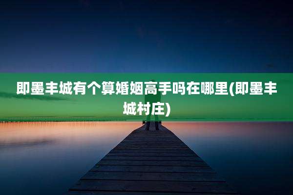 即墨丰城有个算婚姻高手吗在哪里(即墨丰城村庄)