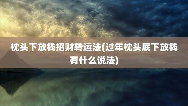 枕头下放钱招财转运法(过年枕头底下放钱有什么说法)