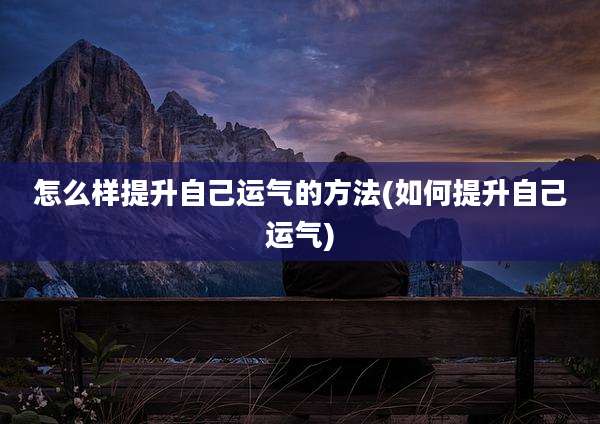 怎么样提升自己运气的方法(如何提升自己运气)