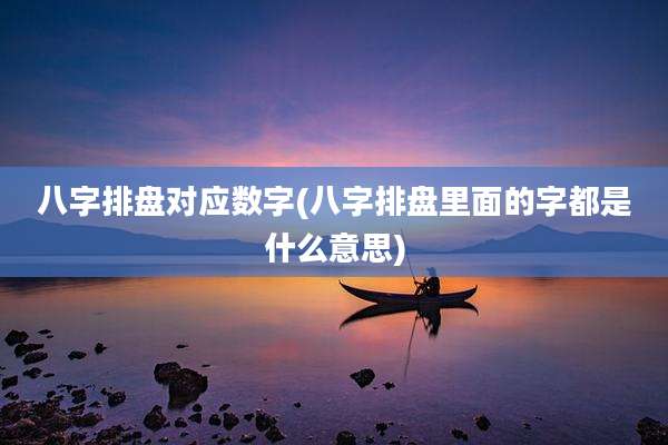八字排盘对应数字(八字排盘里面的字都是什么意思)
