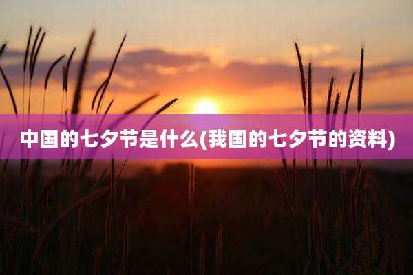 中国的七夕节是什么(我国的七夕节的资料)