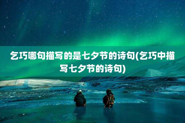 乞巧哪句描写的是七夕节的诗句(乞巧中描写七夕节的诗句)