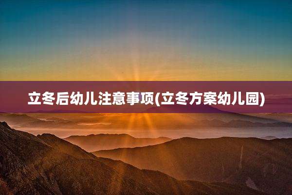 立冬后幼儿注意事项(立冬方案幼儿园)