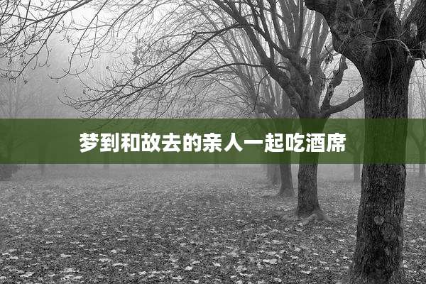 梦到和故去的亲人一起吃酒席