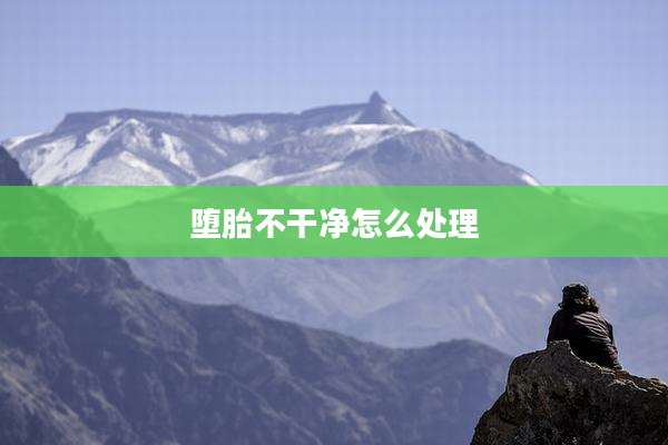 堕胎不干净怎么处理