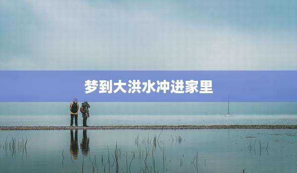 梦到大洪水冲进家里