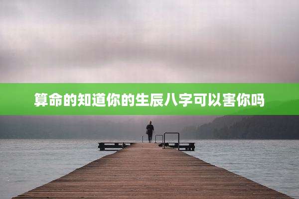 算命的知道你的生辰八字可以害你吗