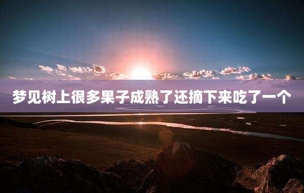 梦见树上很多果子成熟了还摘下来吃了一个