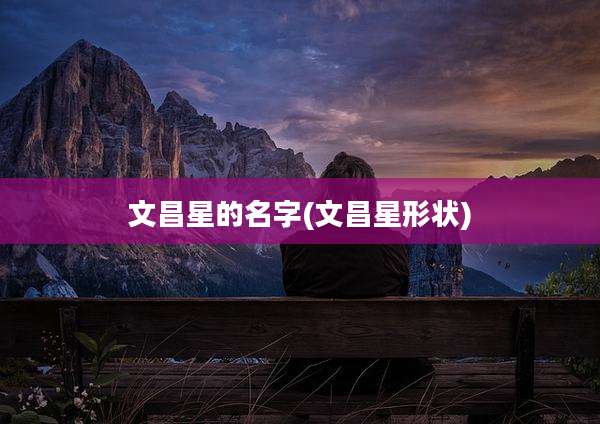 文昌星的名字(文昌星形状)