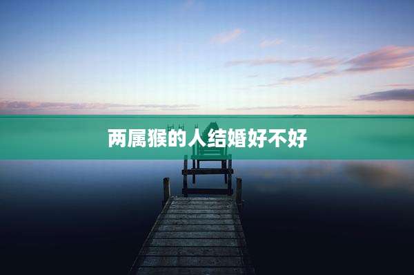两属猴的人结婚好不好