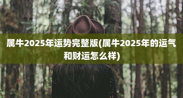属牛2025年运势完整版(属牛2025年的运气和财运怎么样)