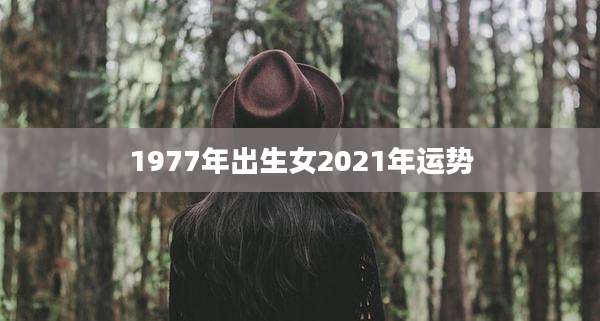 1977年出生女2021年运势