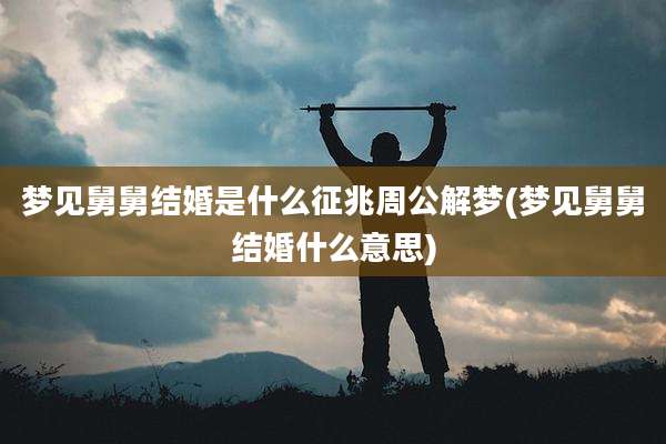 梦见舅舅结婚是什么征兆周公解梦(梦见舅舅结婚什么意思)