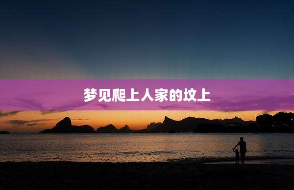 梦见爬上人家的坟上