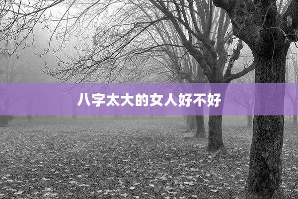 八字太大的女人好不好