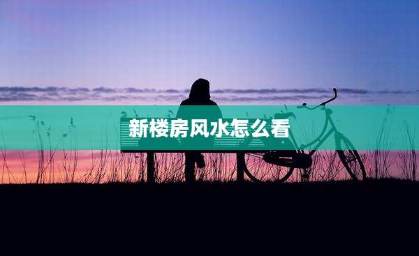 新楼房风水怎么看