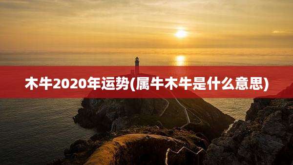 木牛2020年运势(属牛木牛是什么意思)