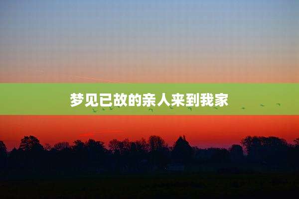 梦见已故的亲人来到我家