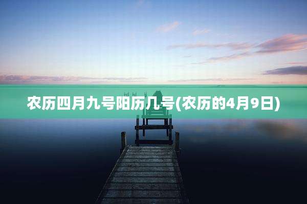 农历四月九号阳历几号(农历的4月9日)