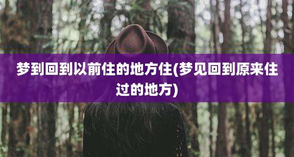 梦到回到以前住的地方住(梦见回到原来住过的地方)