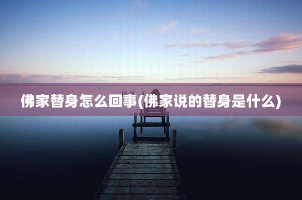 佛家替身怎么回事(佛家说的替身是什么)