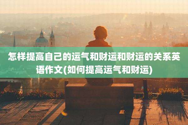 怎样提高自己的运气和财运和财运的关系英语作文(如何提高运气和财运)