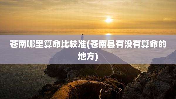 苍南哪里算命比较准(苍南县有没有算命的地方)