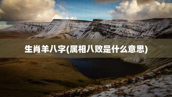 生肖羊八字(属相八败是什么意思)