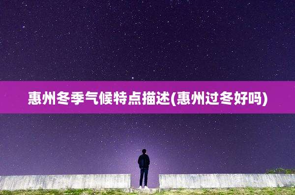 惠州冬季气候特点描述(惠州过冬好吗)
