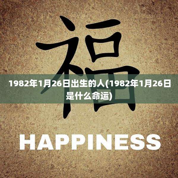 1982年1月26日出生的人(1982年1月26日是什么命运)
