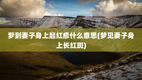 梦到妻子身上起红疹什么意思(梦见妻子身上长红斑)
