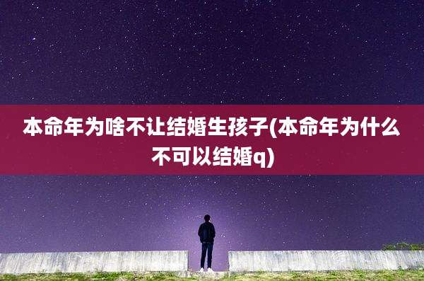 本命年为啥不让结婚生孩子(本命年为什么不可以结婚q)
