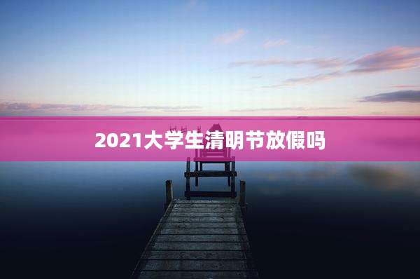 2021大学生清明节放假吗