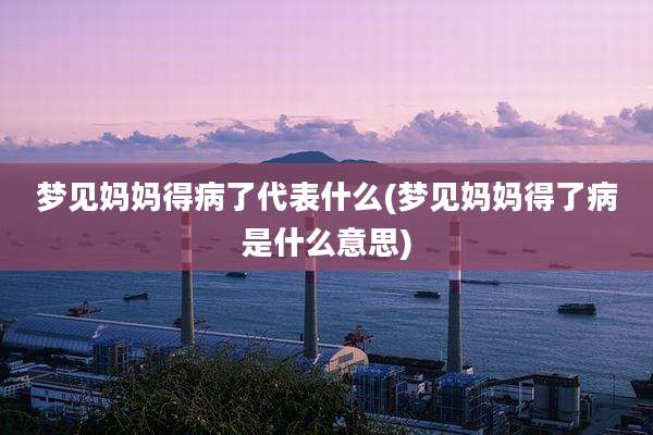 梦见妈妈得病了代表什么(梦见妈妈得了病是什么意思)