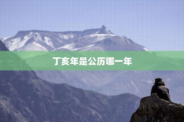 丁亥年是公历哪一年