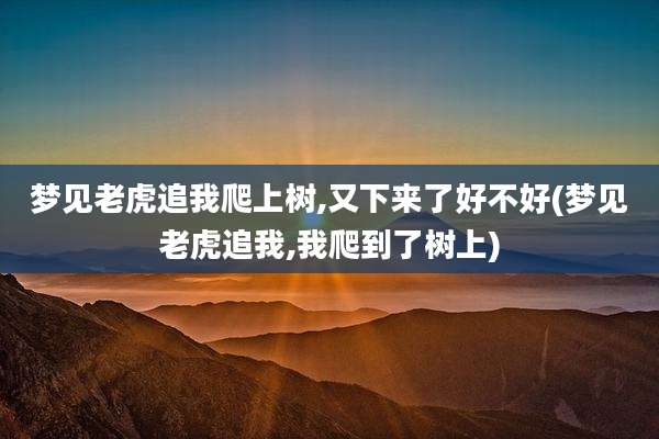 梦见老虎追我爬上树,又下来了好不好(梦见老虎追我,我爬到了树上)