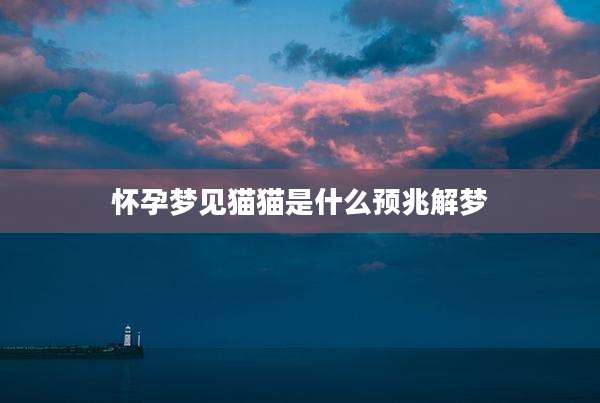 怀孕梦见猫猫是什么预兆解梦